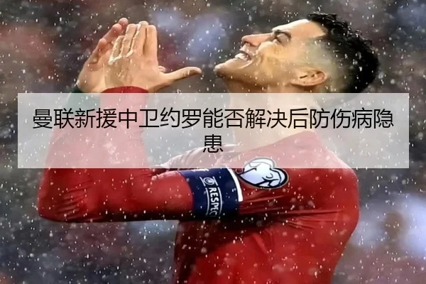 曼联新援中卫约罗能否解决后防伤病隐患